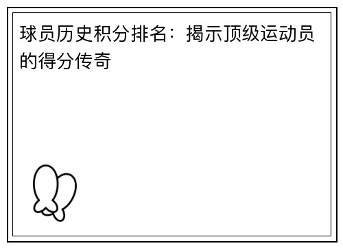 球员历史积分排名：揭示顶级运动员的得分传奇